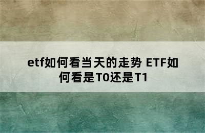 etf如何看当天的走势 ETF如何看是T0还是T1